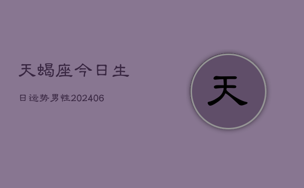 天蝎座今日生日运势男性(6月22日)