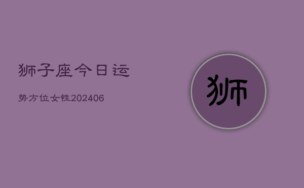 狮子座今日运势方位女性(6月22日)  第1张