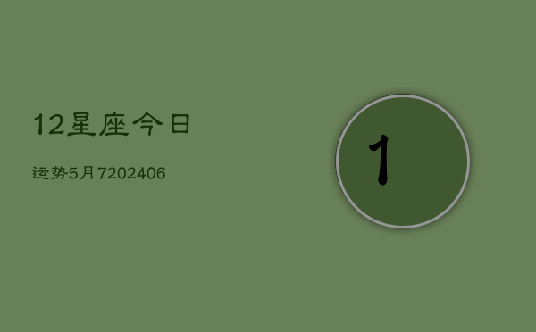 12星座今日运势5月7(6月22日)  第1张