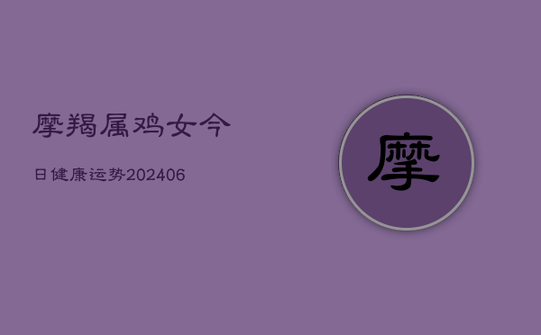 摩羯属鸡女今日健康运势(6月22日)  第1张