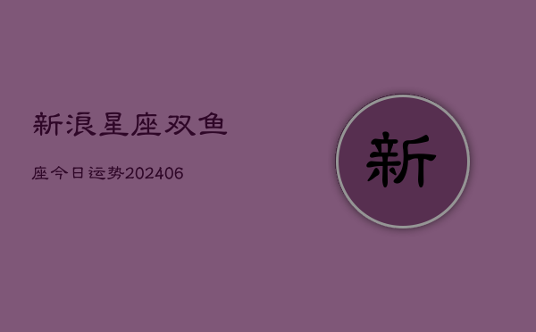 新浪星座双鱼座今日运势(6月22日)  第1张