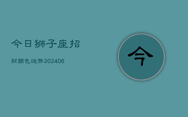 今日狮子座招财颜色运势(6月22日)  第1张