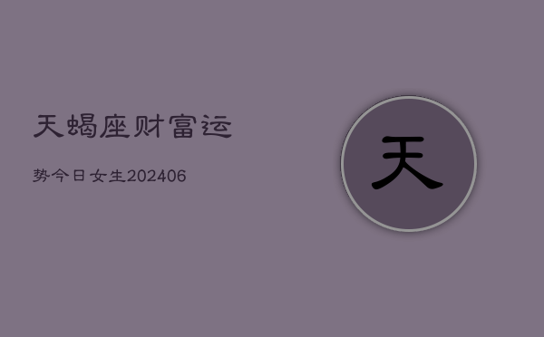 天蝎座财富运势今日女生(6月22日)