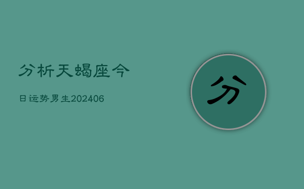 分析天蝎座今日运势男生(6月22日)  第1张