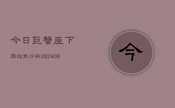 今日巨蟹座下周运势分析(6月22日)