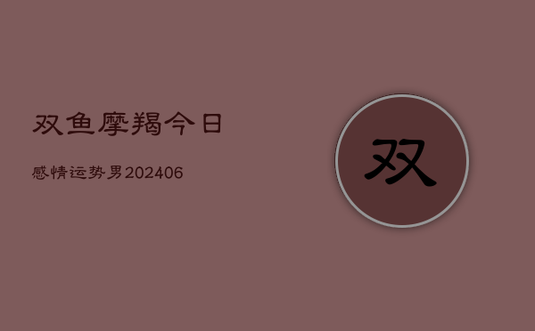 双鱼摩羯今日感情运势男(6月22日)  第1张