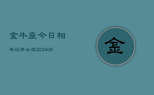金牛座今日相亲运势女孩(6月22日)