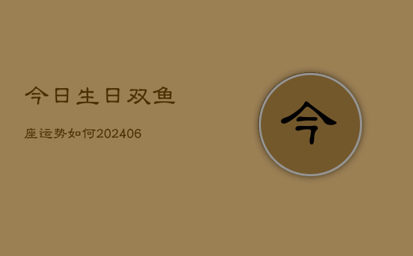 今日生日双鱼座运势如何(6月22日)  第1张