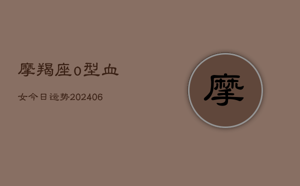 摩羯座o型血女今日运势(6月22日)  第1张