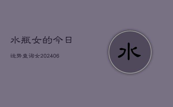 水瓶女的今日运势查询女(6月22日)