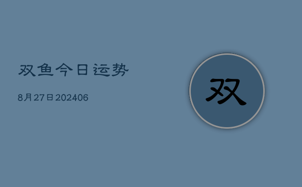 双鱼今日运势8月27日(6月22日)  第1张