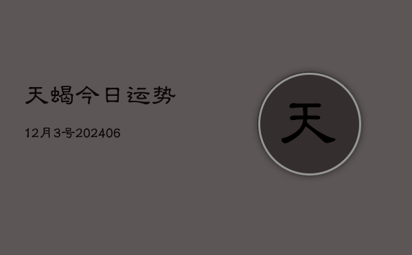天蝎今日运势12月3号(6月22日)