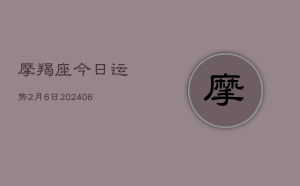 摩羯座今日运势2月6日(6月22日)