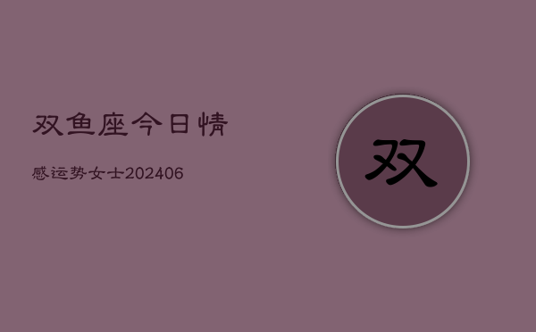 双鱼座今日情感运势女士(6月22日)
