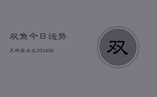 双鱼今日运势天秤座女生(6月22日)  第1张