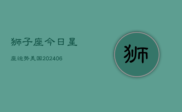 狮子座今日星座运势美国(6月22日)  第1张