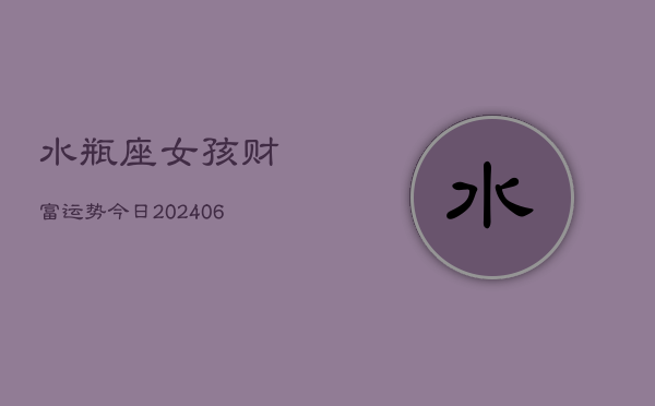 水瓶座女孩财富运势今日(6月22日)