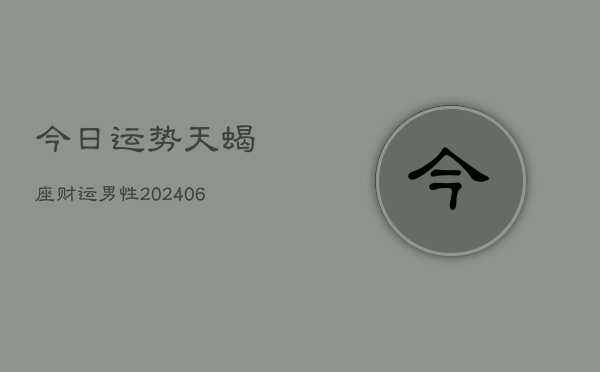今日运势天蝎座财运男性(6月22日)