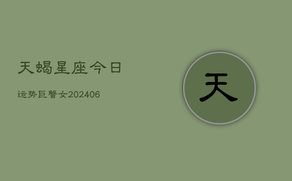 天蝎星座今日运势巨蟹女(6月22日)  第1张