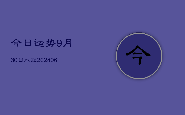 今日运势9月30日水瓶(6月22日)