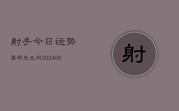 射手今日运势算命先生网(6月22日)  第1张