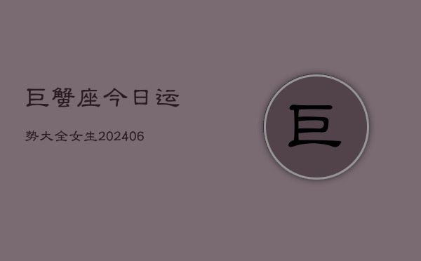 巨蟹座今日运势大全女生(6月22日)