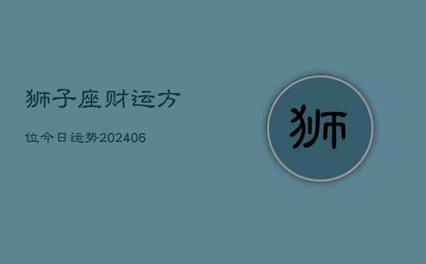 狮子座财运方位今日运势(6月22日)