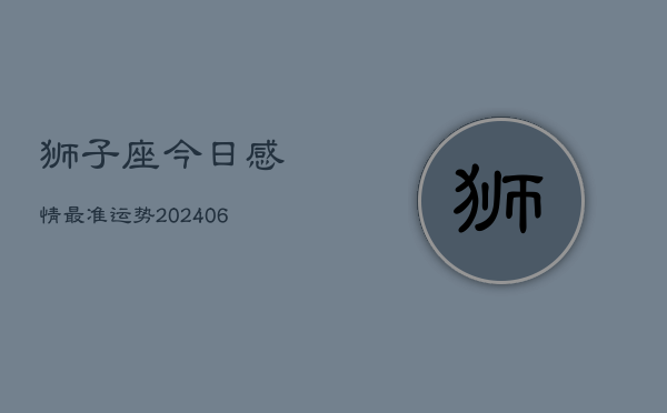 狮子座今日感情最准运势(6月22日)