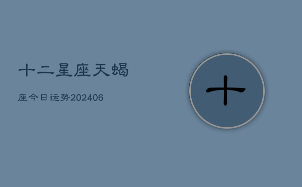十二星座天蝎座今日运势(6月22日)