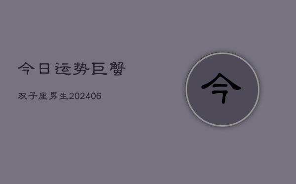 今日运势巨蟹双子座男生(6月22日)  第1张