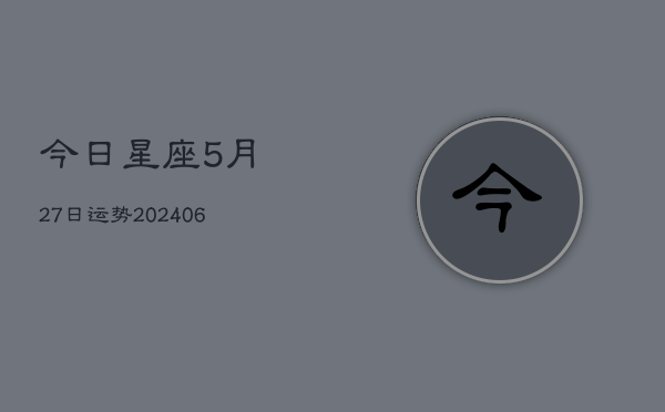 今日星座5月27日运势(6月22日)  第1张
