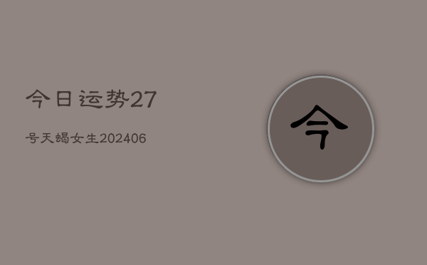 今日运势27号天蝎女生(6月22日)