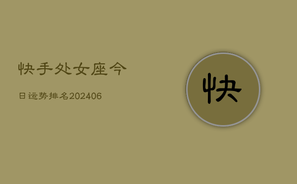 快手处女座今日运势排名(6月22日)  第1张