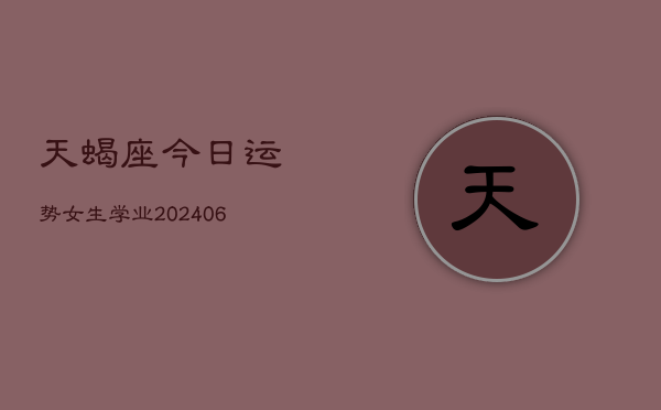 天蝎座今日运势女生学业(6月22日)