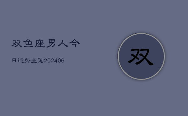 双鱼座男人今日运势查询(6月22日)