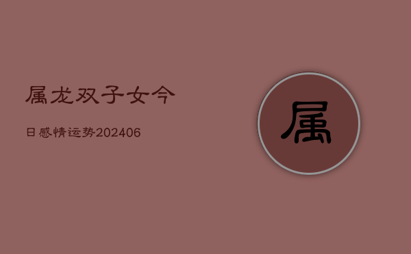 属龙双子女今日感情运势(6月22日)  第1张