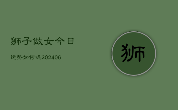 狮子做女今日运势如何呢(6月22日)