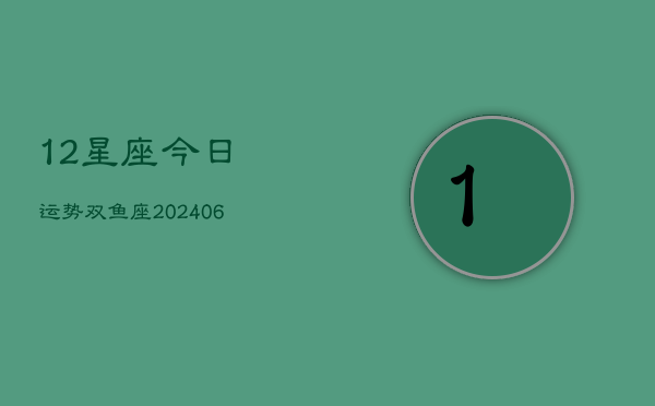 12星座今日运势双鱼座(6月22日)