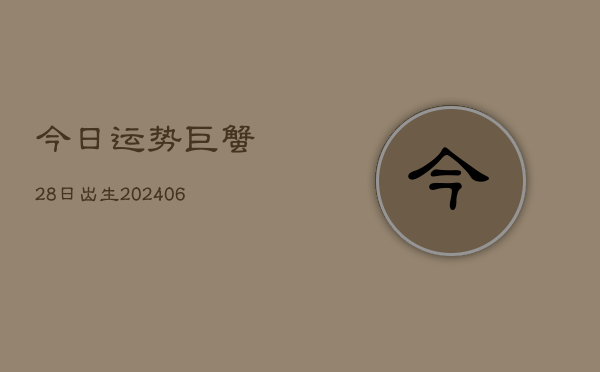 今日运势巨蟹28日出生(6月22日)  第1张