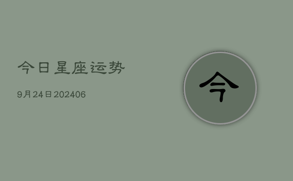 今日星座运势9月24日(6月22日)  第1张