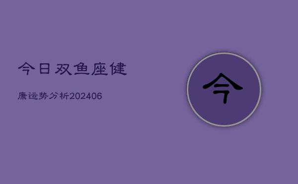 今日双鱼座健康运势分析(6月22日)  第1张