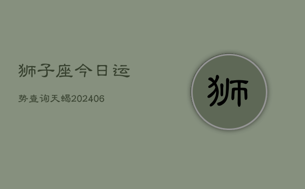 狮子座今日运势查询天蝎(6月22日)  第1张