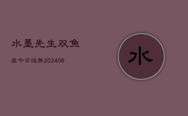 水墨先生双鱼座今日运势(6月22日)  第1张