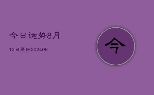 今日运势8月12日星座(6月22日)  第1张