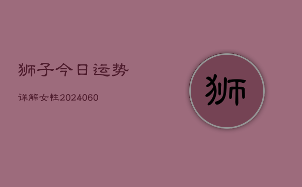 狮子今日运势详解女性(6月22日)