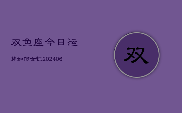 双鱼座今日运势如何女性(6月22日)