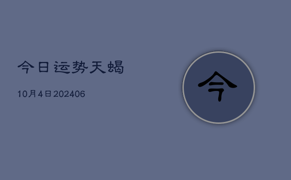 今日运势天蝎10月4日(6月22日)  第1张