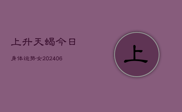 上升天蝎今日身体运势女(6月22日)  第1张