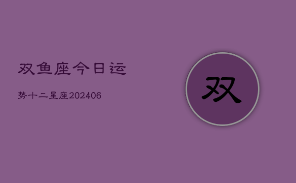 双鱼座今日运势十二星座(6月22日)