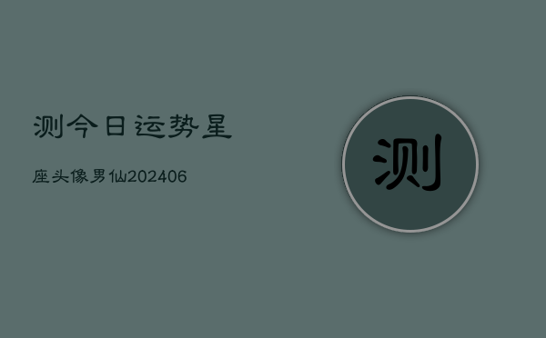 测今日运势星座头像男仙(6月22日)  第1张